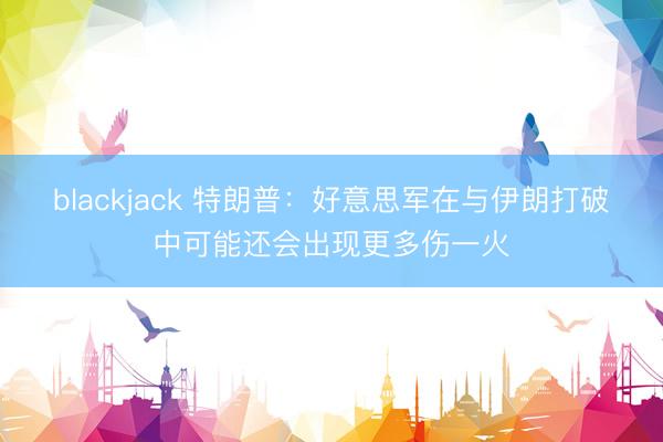 blackjack 特朗普：好意思军在与伊朗打破中可能还会出现更多伤一火