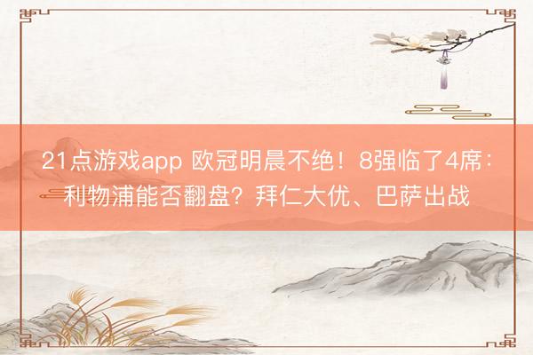 21点游戏app 欧冠明晨不绝！8强临了4席：利物浦能否翻盘？拜仁大优、巴萨出战