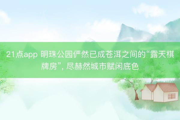 21点app 明珠公园俨然已成苍洱之间的“露天棋牌房”, 尽赫然城市赋闲底色