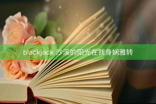 blackjack 沙溪的阳光在我身娴雅转