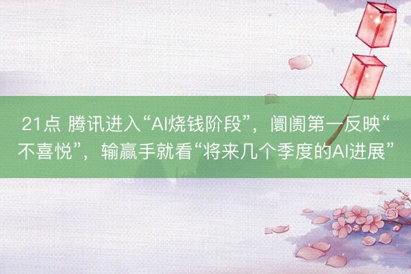 21点 腾讯进入“AI烧钱阶段”，阛阓第一反映“不喜悦”，输赢手就看“将来几个季度的AI进展”