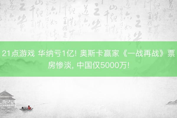 21点游戏 华纳亏1亿! 奥斯卡赢家《一战再战》票房惨淡, 中国仅5000万!