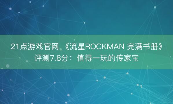 21点游戏官网 《流星ROCKMAN 完满书册》评测7.8分：值得一玩的传家宝