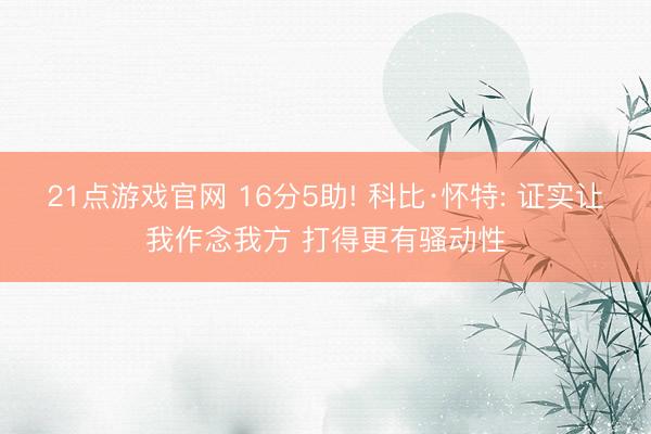 21点游戏官网 16分5助! 科比·怀特: 证实让我作念我方 打得更有骚动性
