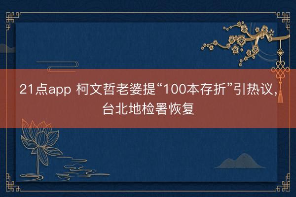 21点app 柯文哲老婆提“100本存折”引热议，台北地检署恢复