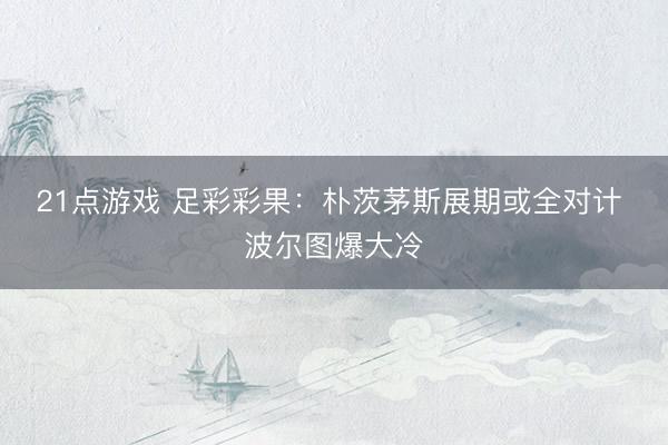 21点游戏 足彩彩果：朴茨茅斯展期或全对计 波尔图爆大冷