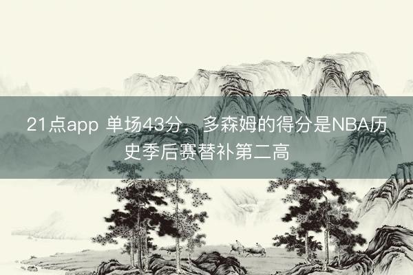 21点app 单场43分，多森姆的得分是NBA历史季后赛替补第二高