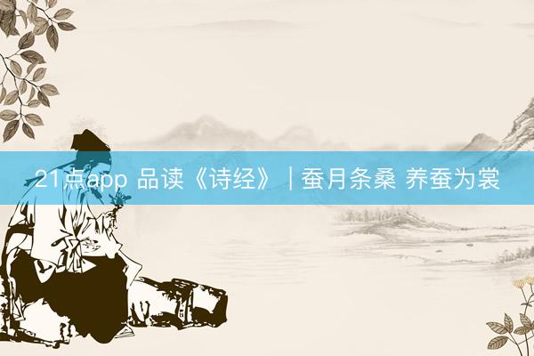 21点app 品读《诗经》 | 蚕月条桑 养蚕为裳