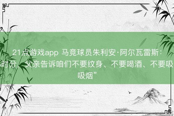 21点游戏app 马竞球员朱利安·阿尔瓦雷斯：“小时分，父亲告诉咱们不要纹身、不要喝酒、不要吸烟”