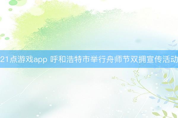 21点游戏app 呼和浩特市举行舟师节双拥宣传活动